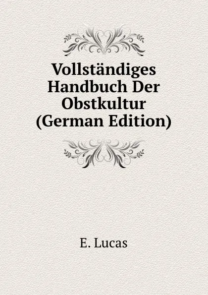 Обложка книги Vollstandiges Handbuch Der Obstkultur (German Edition), E. Lucas