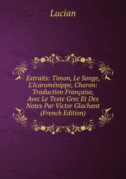 Обложка книги Extraits: Timon, Le Songe, L.Icaromenippe, Charon: Traduction Francaise, Avec Le Texte Grec Et Des Notes Par Victor Glachant (French Edition), Lucian