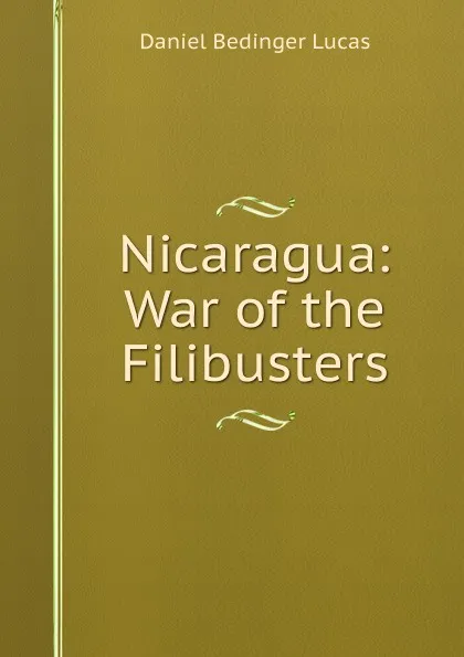 Обложка книги Nicaragua: War of the Filibusters, Daniel Bedinger Lucas