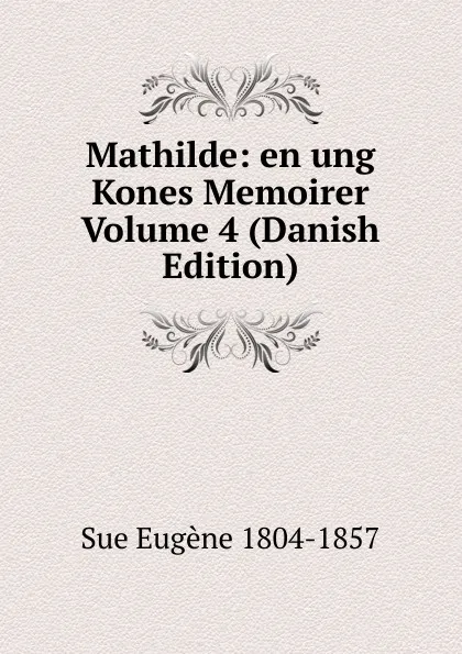 Обложка книги Mathilde: en ung Kones Memoirer Volume 4 (Danish Edition), Sue Eugène