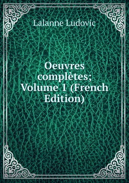 Обложка книги Oeuvres completes; Volume 1 (French Edition), Lalanne Ludovic