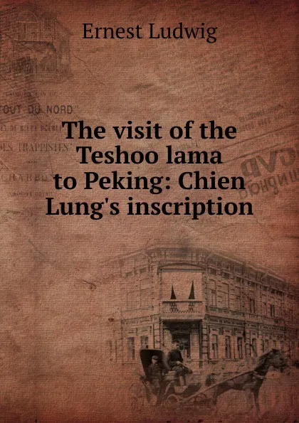 Обложка книги The visit of the Teshoo lama to Peking: Chien Lung.s inscription, Ernest Ludwig