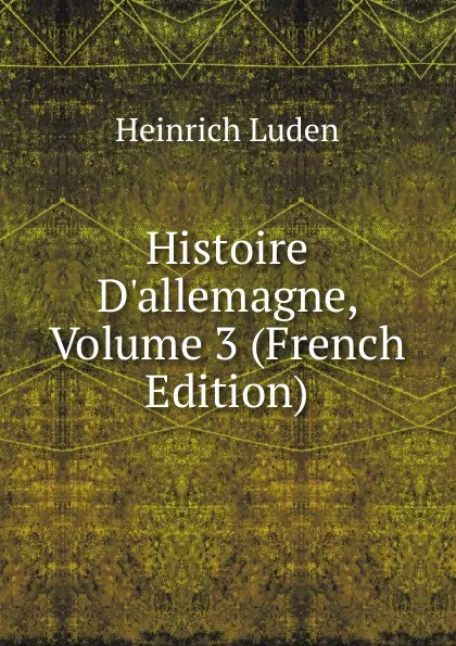 Обложка книги Histoire D.allemagne, Volume 3 (French Edition), Heinrich Luden