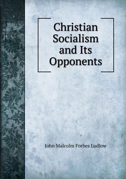 Обложка книги Christian Socialism and Its Opponents, John Malcolm Forbes Ludlow