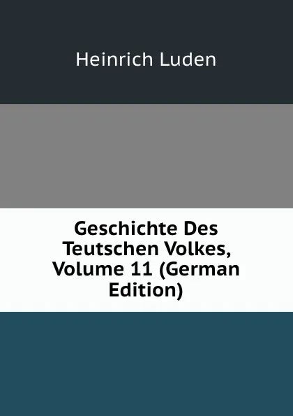 Обложка книги Geschichte Des Teutschen Volkes, Volume 11 (German Edition), Heinrich Luden