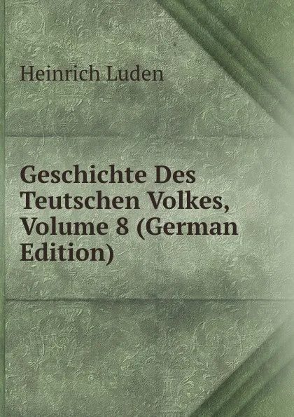 Обложка книги Geschichte Des Teutschen Volkes, Volume 8 (German Edition), Heinrich Luden