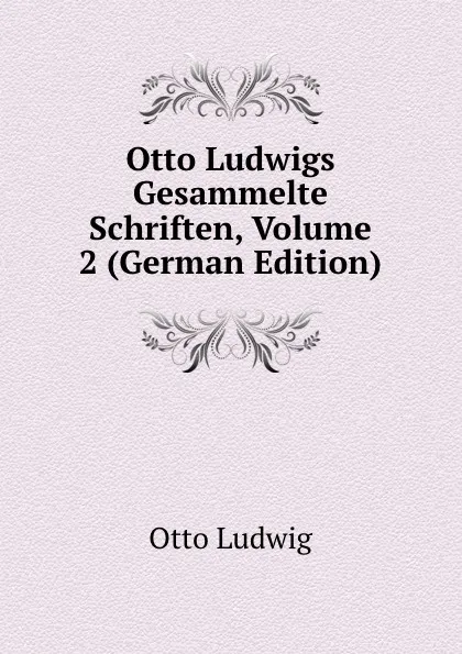Обложка книги Otto Ludwigs Gesammelte Schriften, Volume 2 (German Edition), Otto Ludwig