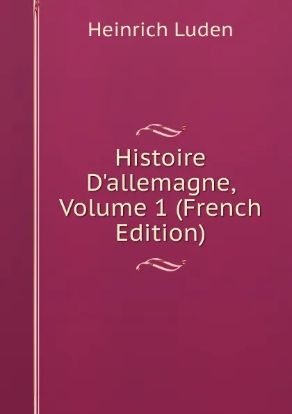 Обложка книги Histoire D.allemagne, Volume 1 (French Edition), Heinrich Luden