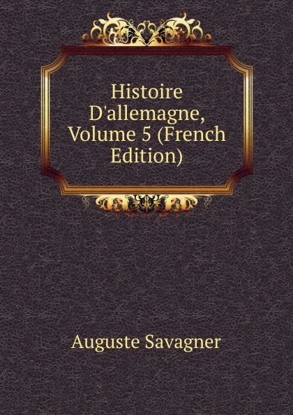 Обложка книги Histoire D.allemagne, Volume 5 (French Edition), Auguste Savagner