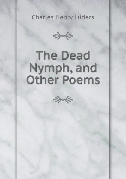 Обложка книги The Dead Nymph, and Other Poems, Charles Henry Lüders