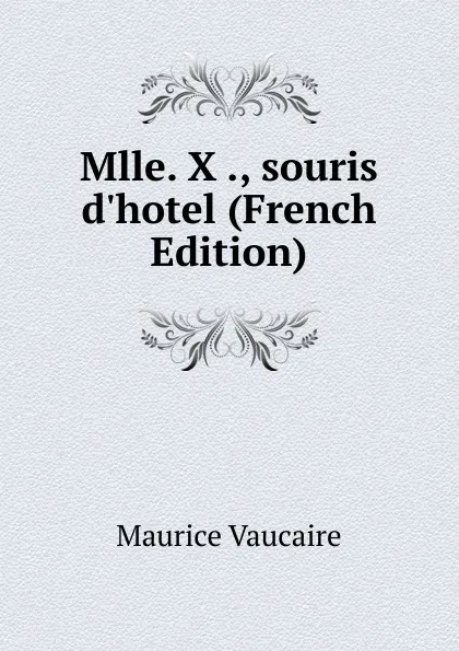 Обложка книги Mlle. X ., souris d.hotel (French Edition), Maurice Vaucaire