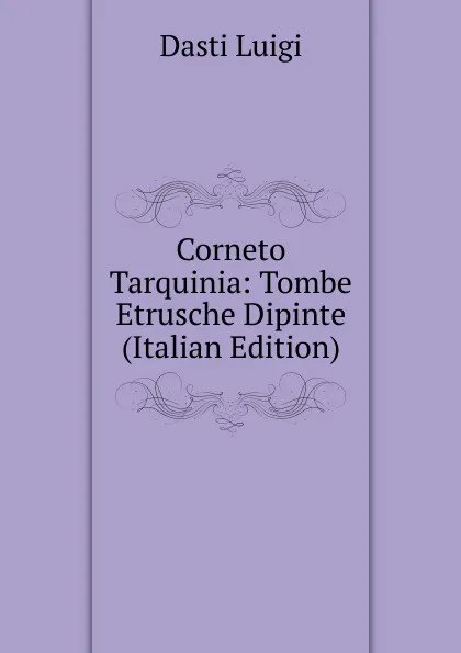 Обложка книги Corneto Tarquinia: Tombe Etrusche Dipinte (Italian Edition), Dasti Luigi