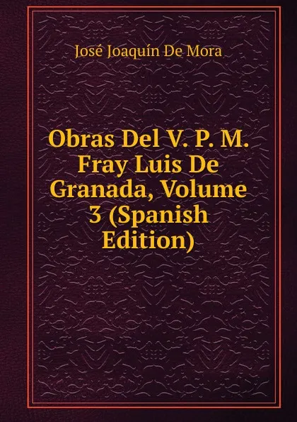 Обложка книги Obras Del V. P. M. Fray Luis De Granada, Volume 3 (Spanish Edition), José Joaquín de Mora