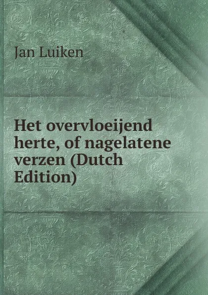 Обложка книги Het overvloeijend herte, of nagelatene verzen (Dutch Edition), Jan Luiken