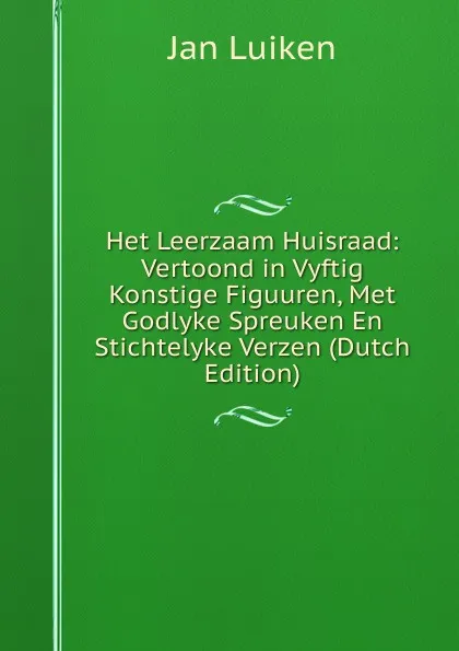 Обложка книги Het Leerzaam Huisraad: Vertoond in Vyftig Konstige Figuuren, Met Godlyke Spreuken En Stichtelyke Verzen (Dutch Edition), Jan Luiken