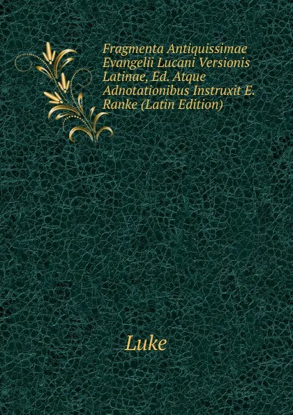 Обложка книги Fragmenta Antiquissimae Evangelii Lucani Versionis Latinae, Ed. Atque Adnotationibus Instruxit E. Ranke (Latin Edition), Luke