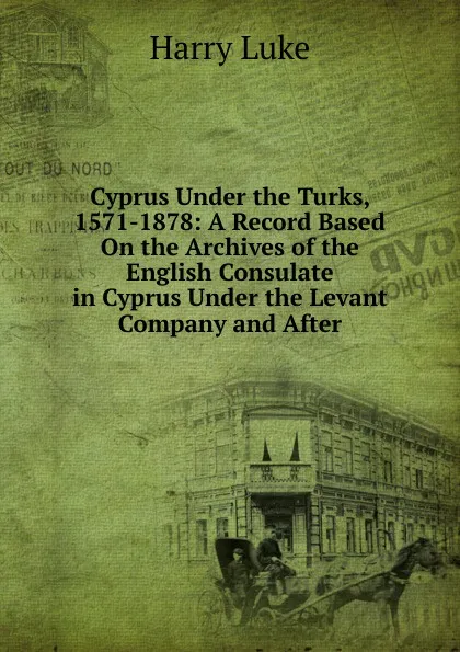 Обложка книги Cyprus Under the Turks, 1571-1878: A Record Based On the Archives of the English Consulate in Cyprus Under the Levant Company and After, Harry Luke