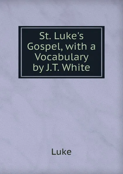 Обложка книги St. Luke.s Gospel, with a Vocabulary by J.T. White, Luke