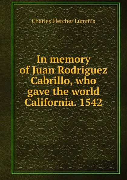 Обложка книги In memory of Juan Rodriguez Cabrillo, who gave the world California. 1542, Charles Fletcher Lummis