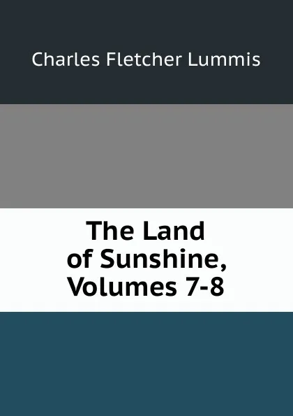 Обложка книги The Land of Sunshine, Volumes 7-8, Charles Fletcher Lummis