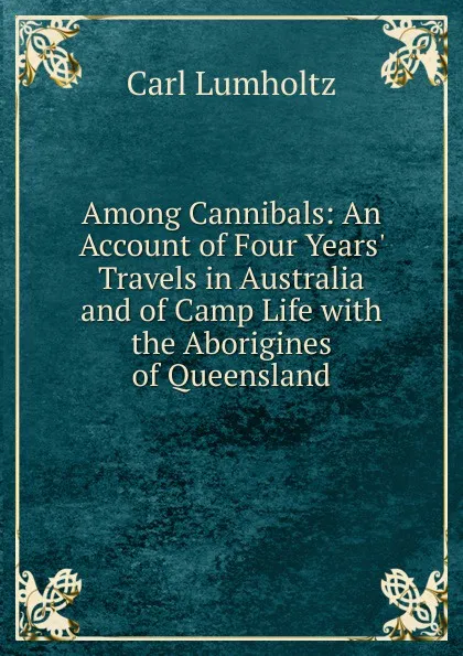 Обложка книги Among Cannibals: An Account of Four Years. Travels in Australia and of Camp Life with the Aborigines of Queensland, Carl Lumholtz