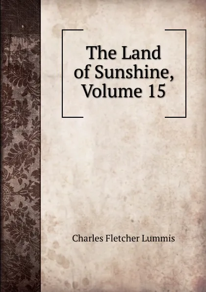 Обложка книги The Land of Sunshine, Volume 15, Charles Fletcher Lummis