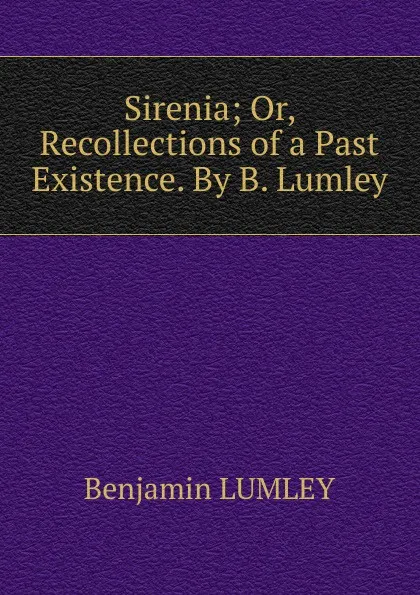 Обложка книги Sirenia; Or, Recollections of a Past Existence. By B. Lumley., Benjamin Lumley