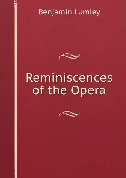 Обложка книги Reminiscences of the Opera, Benjamin Lumley