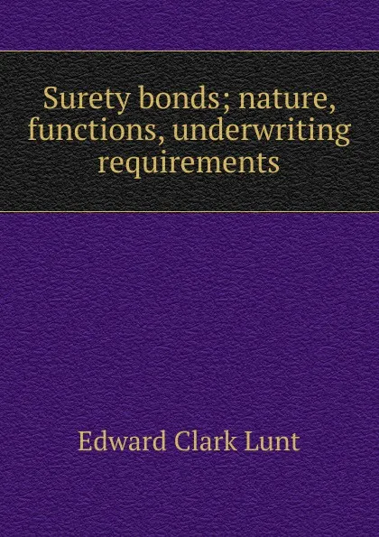 Обложка книги Surety bonds; nature, functions, underwriting requirements, Edward Clark Lunt