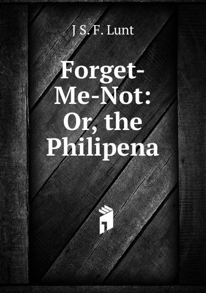 Обложка книги Forget-Me-Not: Or, the Philipena, J S. F. Lunt