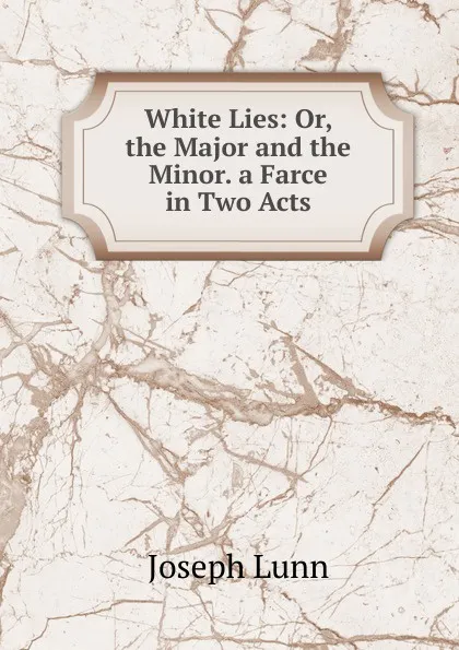 Обложка книги White Lies: Or, the Major and the Minor. a Farce in Two Acts, Joseph Lunn