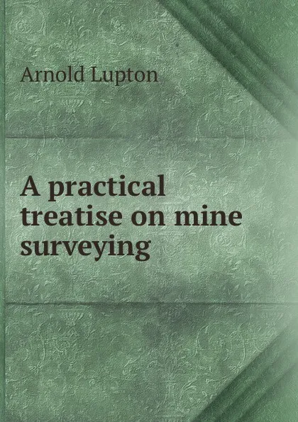 Обложка книги A practical treatise on mine surveying, Arnold Lupton