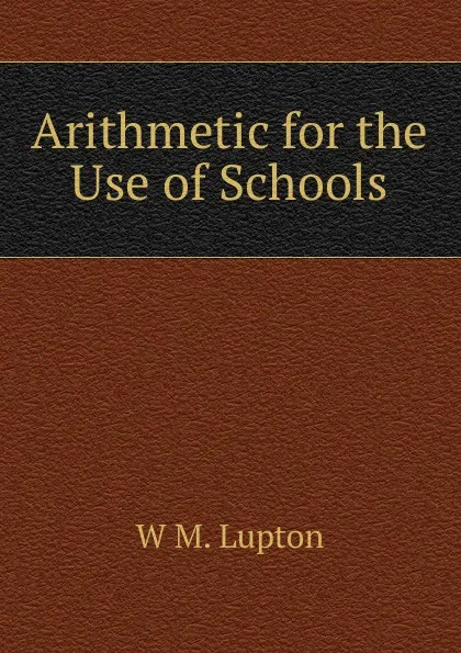 Обложка книги Arithmetic for the Use of Schools, W.M. Lupton