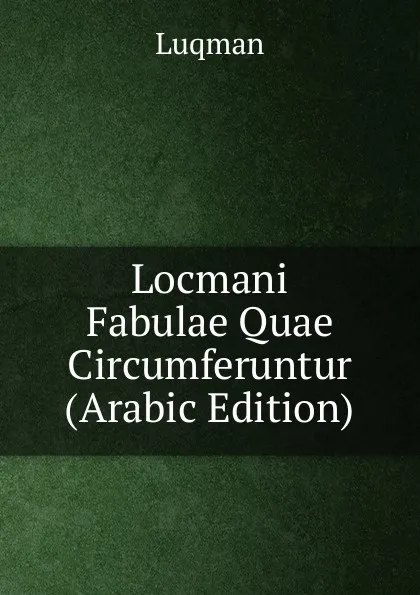 Обложка книги Locmani Fabulae Quae Circumferuntur (Arabic Edition), Luqman