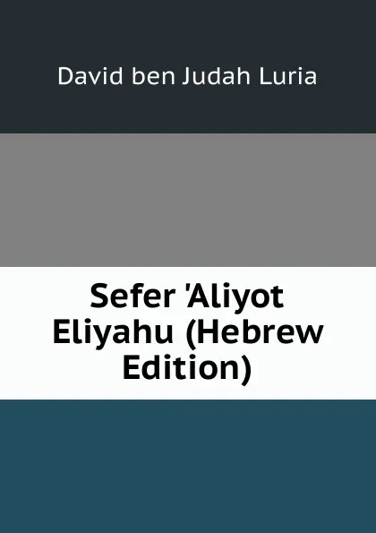 Обложка книги Sefer .Aliyot Eliyahu (Hebrew Edition), David ben Judah Luria