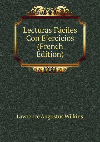 Обложка книги Lecturas Faciles Con Ejercicios (French Edition), Lawrence Augustus Wilkins