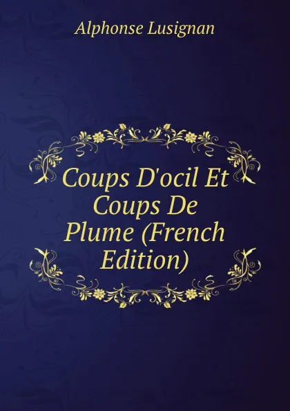 Обложка книги Coups D.ocil Et Coups De Plume (French Edition), Alphonse Lusignan