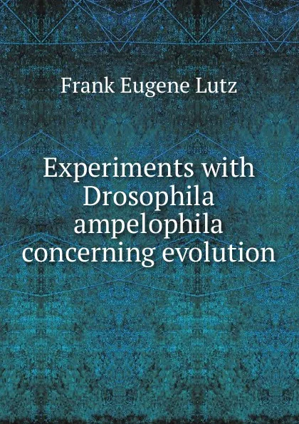 Обложка книги Experiments with Drosophila ampelophila concerning evolution, Frank Eugene Lutz