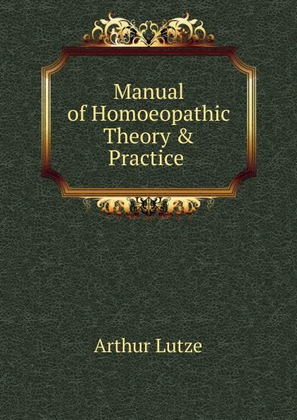 Обложка книги Manual of Homoeopathic Theory . Practice ., Arthur Lutze