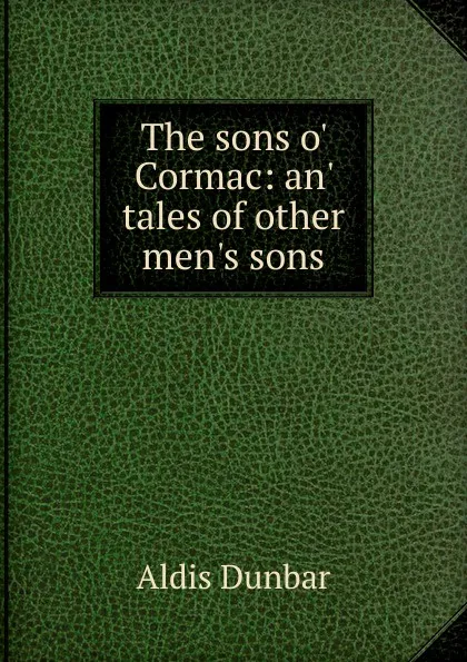 Обложка книги The sons o. Cormac: an. tales of other men.s sons, Aldis Dunbar