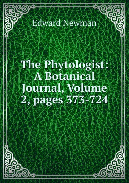 Обложка книги The Phytologist: A Botanical Journal, Volume 2,.pages 373-724, Edward Newman