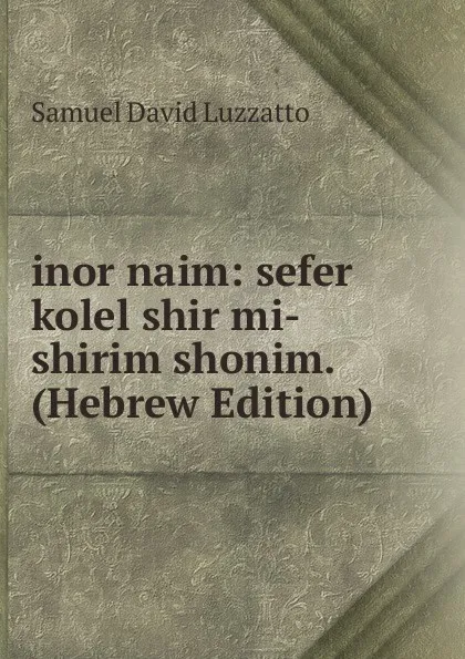 Обложка книги inor naim: sefer kolel shir mi-shirim shonim. (Hebrew Edition), Samuel David Luzzatto