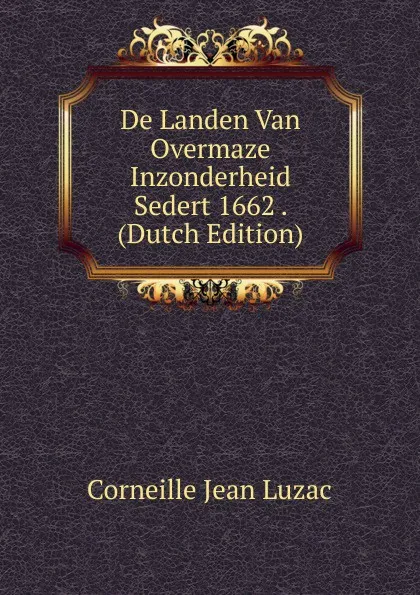 Обложка книги De Landen Van Overmaze Inzonderheid Sedert 1662 . (Dutch Edition), Corneille Jean Luzac