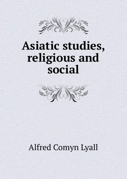 Обложка книги Asiatic studies, religious and social, Lyall Alfred Comyn