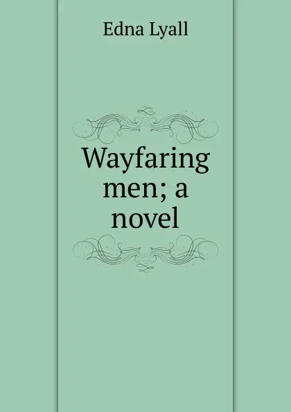 Обложка книги Wayfaring men; a novel, Edna Lyall