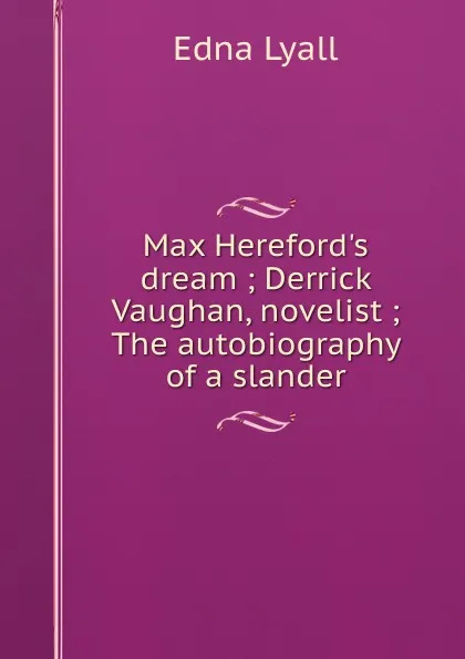 Обложка книги Max Hereford.s dream ; Derrick Vaughan, novelist ; The autobiography of a slander, Edna Lyall