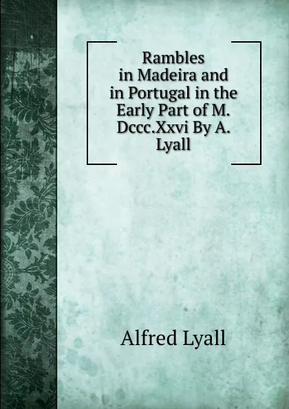 Обложка книги Rambles in Madeira and in Portugal in the Early Part of M.Dccc.Xxvi By A. Lyall., Lyall Alfred Comyn