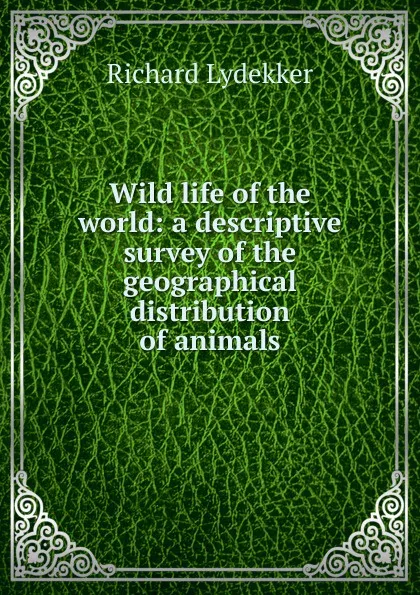 Обложка книги Wild life of the world: a descriptive survey of the geographical distribution of animals, Lydekker Richard