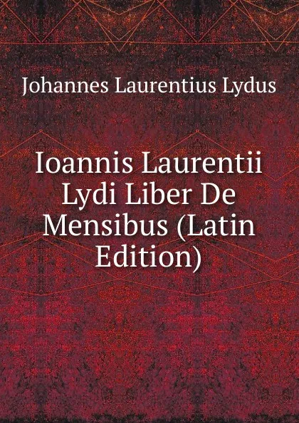 Обложка книги Ioannis Laurentii Lydi Liber De Mensibus (Latin Edition), Johannes Laurentius Lydus