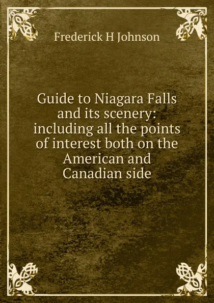 Обложка книги Guide to Niagara Falls and its scenery: including all the points of interest both on the American and Canadian side, Frederick H Johnson